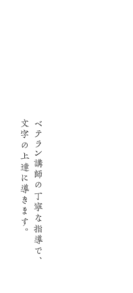 ベテラン講師の丁寧な指導で、文字の上達に導きます。