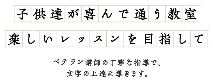 子供達が喜んで通う教室楽しいレッスンを目指してベテラン講師の丁寧な指導で、文字の上達に導きます。
